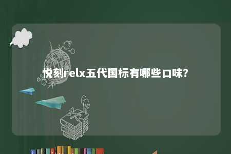 悦刻relx五代国标有哪些口味？ 